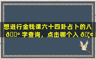 想进行金钱课六十四卦占卜的八 🐺 字查询，点击哪个入 🦢 口